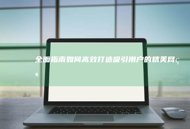 全面指南：如何高效打造吸引用户的精美网站