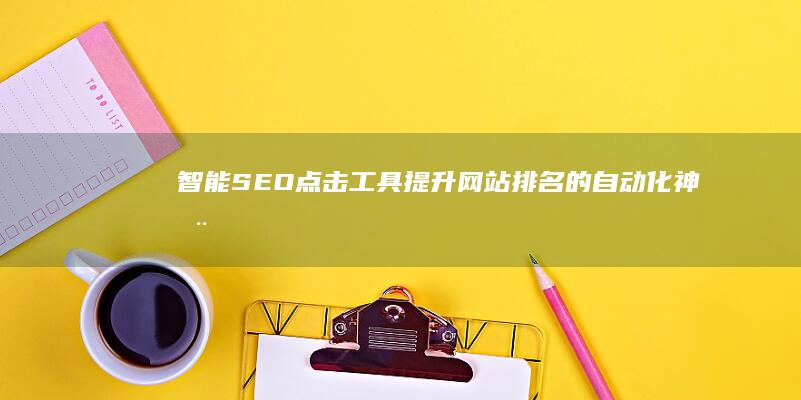 智能SEO点击工具：提升网站排名的自动化神器